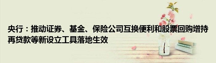 央行:推动证券、基金、保险公司互换便利和股票回购增持再贷款等新设立工具落地生效