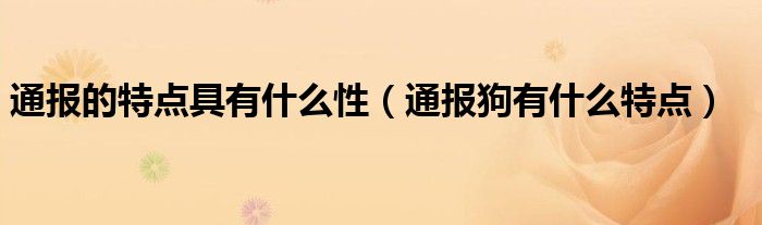 通报的特点具有什么性(通报狗有什么特点)