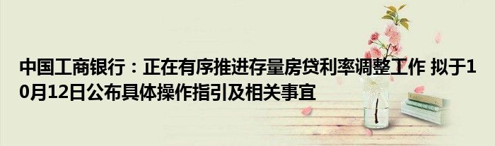 中国工商银行:正在有序推进存量房贷利率调整工作 拟于10月12日公布具体操作指引及相关事宜