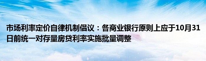 市场利率定价自律机制倡议:各商业银行原则上应于10月31日前统一对存量房贷利率实施批量调整