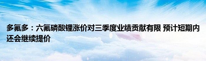 多氟多:六氟磷酸锂涨价对三季度业绩贡献有限 预计短期内还会继续提价