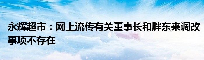 永辉超市:网上流传有关董事长和胖东来调改事项不存在