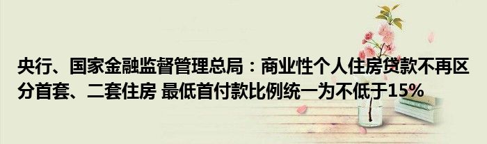 央行、国家金融监督管理总局:商业性个人住房贷款不再区分首套、二套住房 最低首付款比例统一为不低于15%