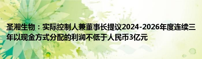 圣湘生物:实际控制人兼董事长提议2024-2026年度连续三年以现金方式分配的利润不低于人民币3亿元