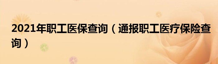 2021年职工医保查询(通报职工医疗保险查询)