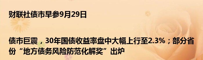 财联社债市早参9月29日|债市巨震,30年国债收益率盘中大幅上行至2.3%;部分省份“地方债务风险防范化解奖”出炉