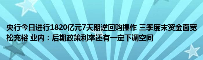 央行今日进行1820亿元7天期逆回购操作 三季度末资金面宽松充裕 业内:后期政策利率还有一定下调空间