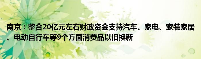 南京:整合20亿元左右财政资金支持汽车、家电、家装家居、电动自行车等9个方面消费品以旧换新