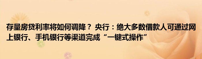 存量房贷利率将如何调降? 央行:绝大多数借款人可通过网上银行、手机银行等渠道完成“一键式操作”