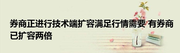 券商正进行技术端扩容满足行情需要 有券商已扩容两倍