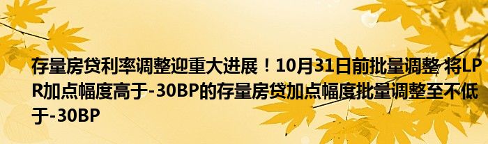 存量房贷利率调整迎重大进展!10月31日前批量调整 将LPR加点幅度高于-30BP的存量房贷加点幅度批量调整至不低于-30BP