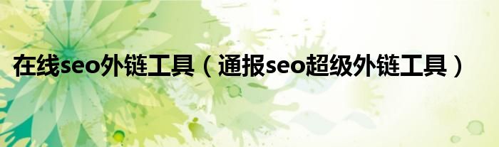 在线seo外链工具(通报seo超级外链工具)