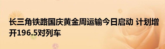 长三角铁路国庆黄金周运输今日启动 计划增开196.5对列车