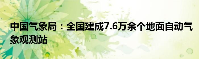 中国气象局:全国建成7.6万余个地面自动气象观测站