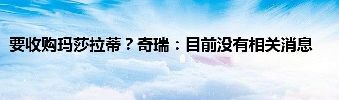 要收购玛莎拉蒂?奇瑞:目前没有相关消息