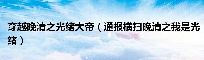 穿越晚清之光绪大帝(通报横扫晚清之我是光绪)