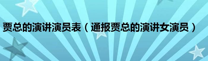 贾总的演讲演员表(通报贾总的演讲女演员)