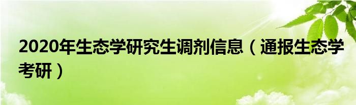2020年生态学研究生调剂信息(通报生态学考研)