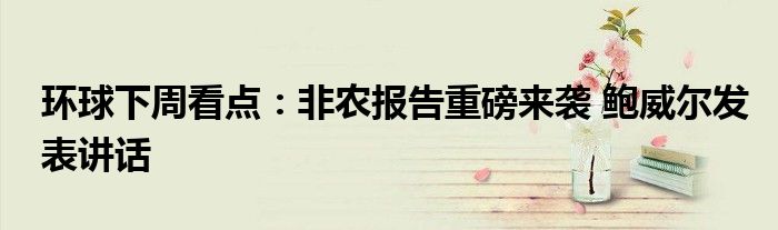 环球下周看点:非农报告重磅来袭 鲍威尔发表讲话