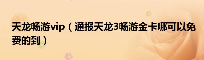 天龙畅游vip(通报天龙3畅游金卡哪可以免费的到)