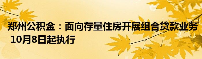 郑州公积金:面向存量住房开展组合贷款业务 10月8日起执行