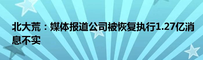 北大荒:媒体报道公司被恢复执行1.27亿消息不实