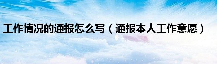 工作情况的通报怎么写(通报本人工作意愿)