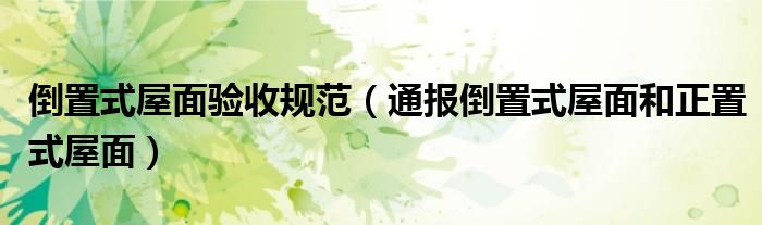 倒置式屋面验收规范(通报倒置式屋面和正置式屋面)