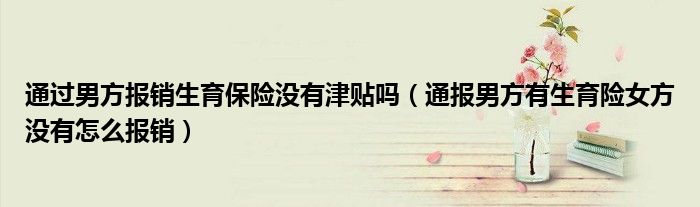 通过男方报销生育保险没有津贴吗(通报男方有生育险女方没有怎么报销)