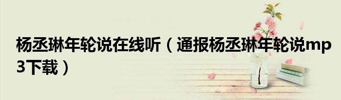 杨丞琳年轮说在线听(通报杨丞琳年轮说mp3下载)
