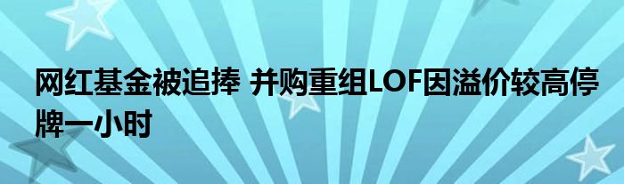 网红基金被追捧 并购重组LOF因溢价较高停牌一小时
