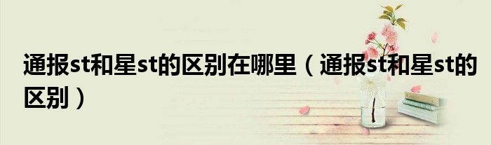 通报st和星st的区别在哪里(通报st和星st的区别)