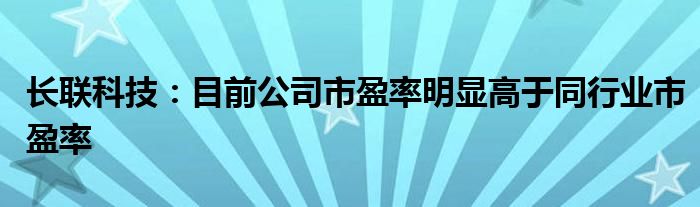 长联科技：目前公司市盈率明显高于同行业市盈率
