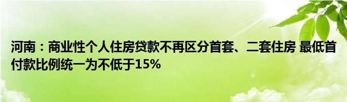 河南:商业性个人住房贷款不再区分首套、二套住房 最低首付款比例统一为不低于15%