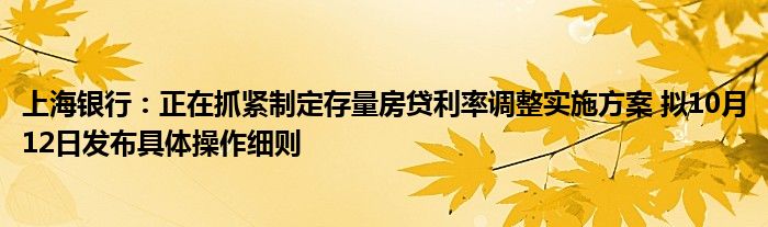 上海银行:正在抓紧制定存量房贷利率调整实施方案 拟10月12日发布具体操作细则