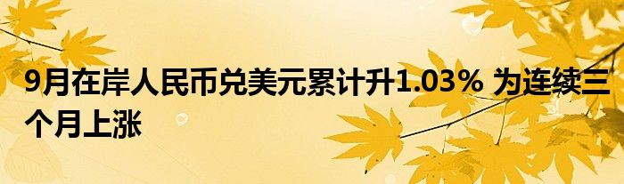 9月在岸人民币兑美元累计升1.03% 为连续三个月上涨