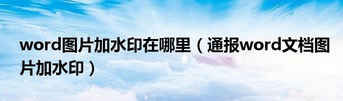 word图片加水印在哪里(通报word文档图片加水印)