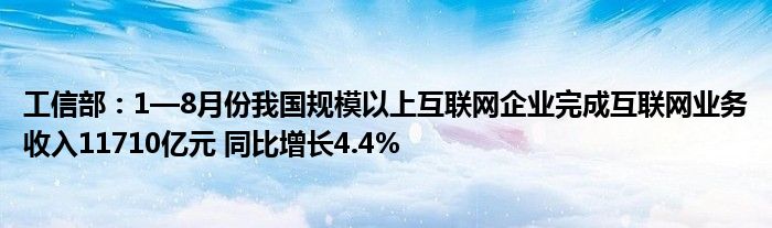 工信部:1—8月份我国规模以上互联网企业完成互联网业务收入11710亿元 同比增长4.4%