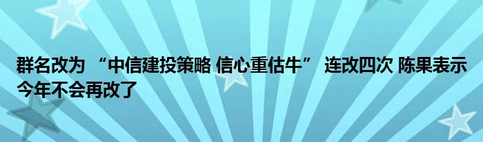 群名改为 “中信建投策略 信心重估牛” 连改四次 陈果表示今年不会再改了