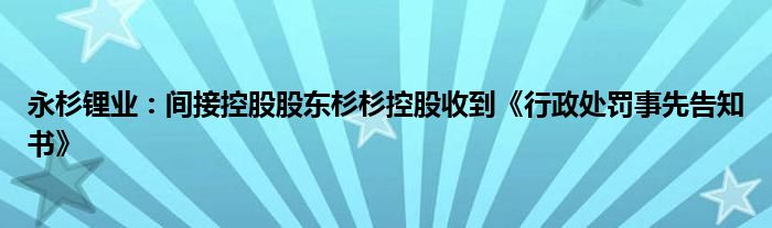 永杉锂业:间接控股股东杉杉控股收到《行政处罚事先告知书》