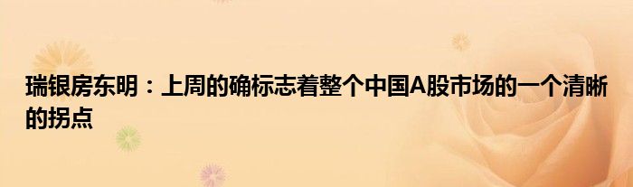 瑞银房东明:上周的确标志着整个中国A股市场的一个清晰的拐点