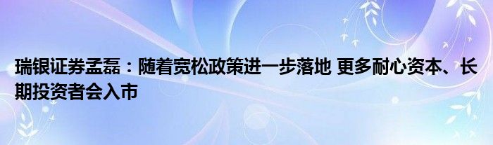瑞银证券孟磊:随着宽松政策进一步落地 更多耐心资本、长期投资者会入市