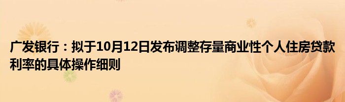 广发银行:拟于10月12日发布调整存量商业性个人住房贷款利率的具体操作细则