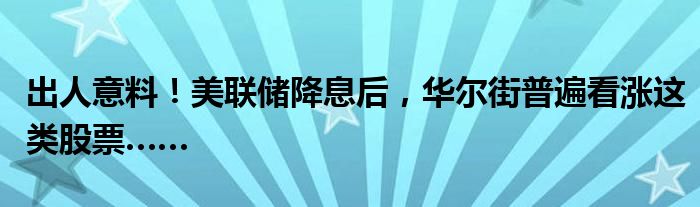 出人意料!美联储降息后,华尔街普遍看涨这类股票……