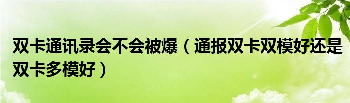 双卡通讯录会不会被爆(通报双卡双模好还是双卡多模好)