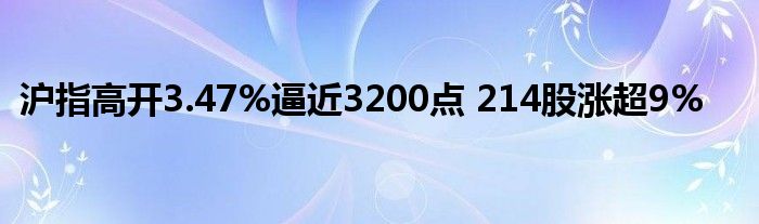沪指高开3.47%逼近3200点 214股涨超9%