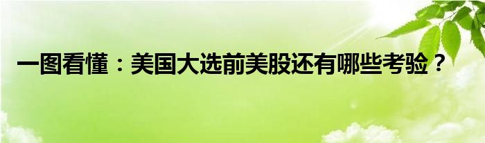 一图看懂:美国大选前美股还有哪些考验?