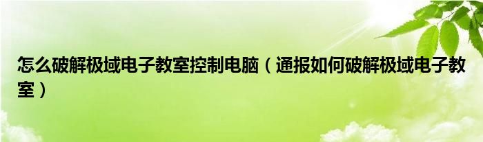 怎么破解极域电子教室控制电脑（通报如何破解极域电子教室）