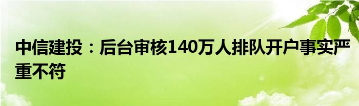 中信建投：后台审核140万人排队开户事实严重不符