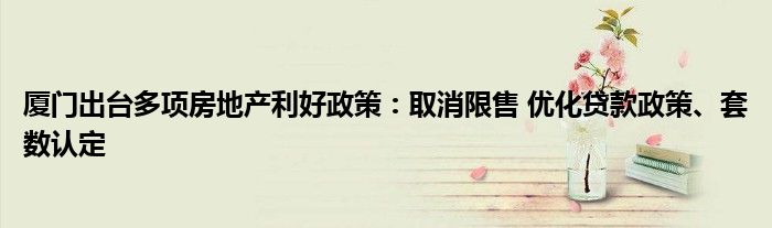 厦门出台多项房地产利好政策:取消限售 优化贷款政策、套数认定